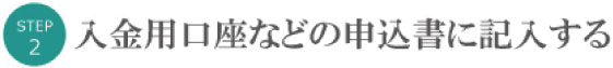 入金口座などをお申し込み書に記入する