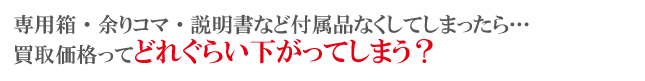 付属品なくすと買取り下がる